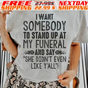 I Want Somebody To Stand Up At My Funeral And Say she Didn't Even Like Y'all Shirt