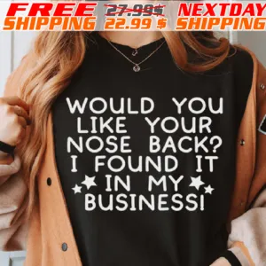 Would You Like Your Nose Back? I Found It In My Businessi Shirt