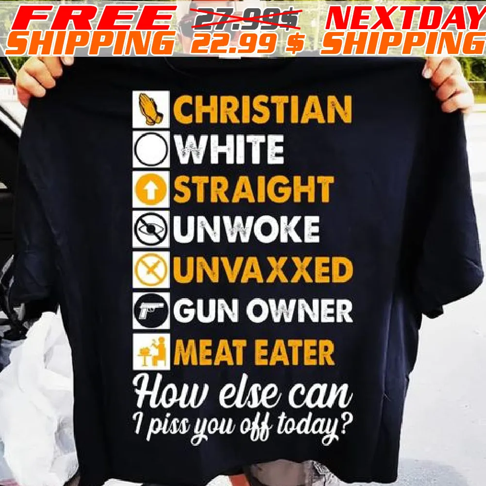 Christian White Straight Unwoke Unvaxxed Gun Owner Meat Eater How Else Can I Piss You Off Today Shirt