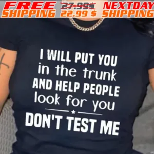 I Will Put You In The Trunk And Help People Look For You Don't Test Me Shirt