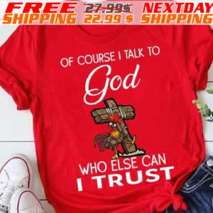 Chicken Cross Of Course I Talk To God Who Else Can I Trust Shirt
