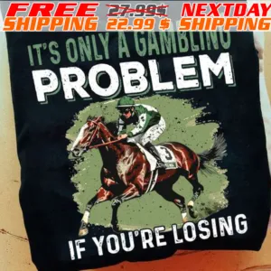 It's Only A Gambling Problem If You're Losing Shirt
