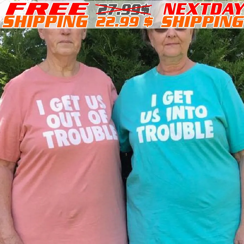 I Get Us Into Trouble I Get Us Out Of Trouble Shirt