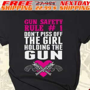 Gun Safety Rule #1 Don't Piss Off The Girl Holding The Gun Shirt