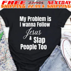 My Problem Is I Wanna Follow Jesus And Slap People Too Shirt