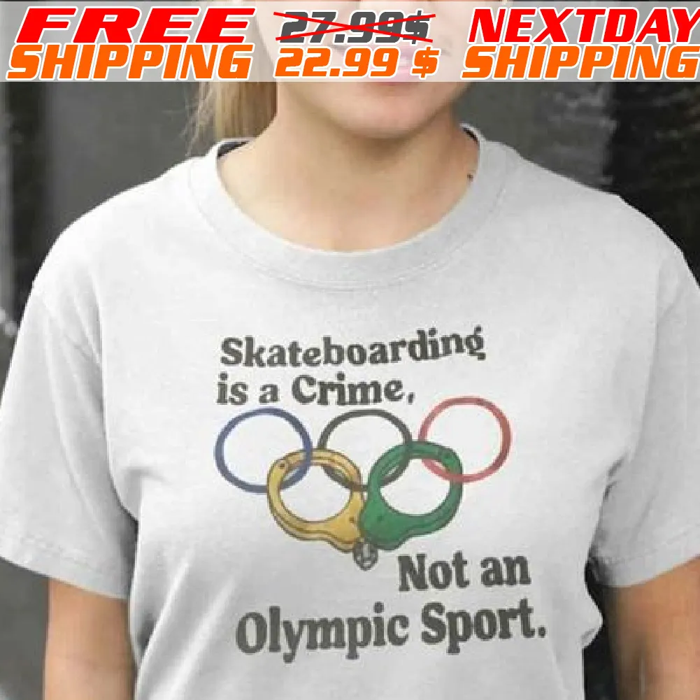 Skateboarding Is A Crime Not An Olympic Sport Shirt