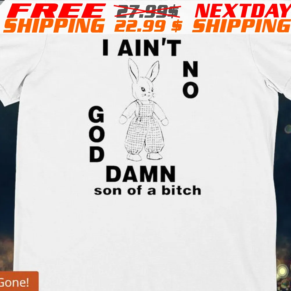Rabbit I Ain't No God Damn Son Of A Bitch Shirt