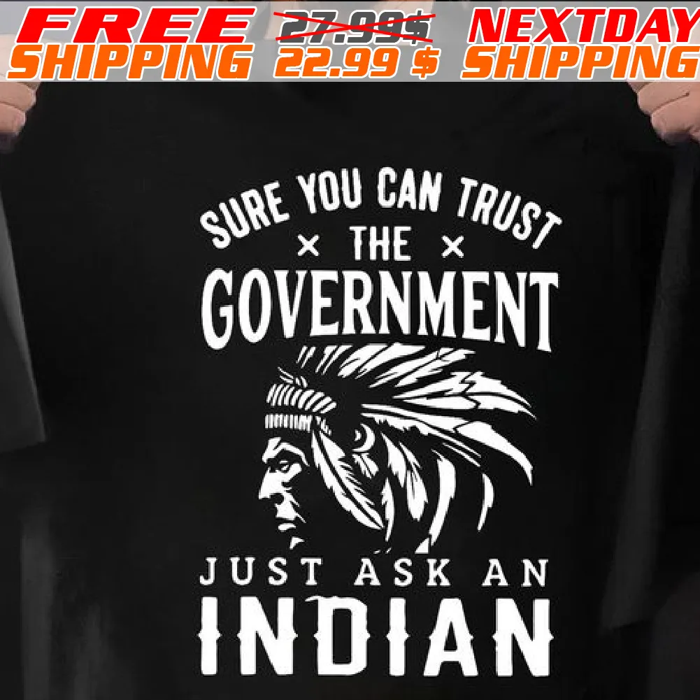 Native American Sure You Can Trust The Government Just Ask An Indian Shirt