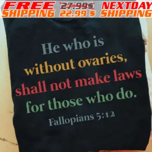He Who Is Without Ovaries, Shall Not Make Laws For Those Who Do Fallopians 5:12 Shirt