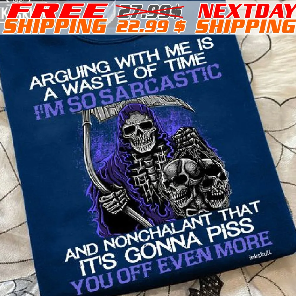 Death Skull Arguing With Me Is A Waste Of Time I'm So Sarcastic And Nonchalant That It's Gonna Piss You Off Even More Shirt