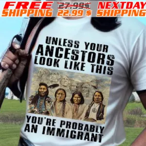 Native American Unless Your Ancestors Look Like This You're Probably An Immigrant Shirt