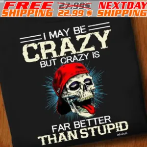 Skull I May Be Crazy But Crazy Is Far Better Than Stupid Shirt