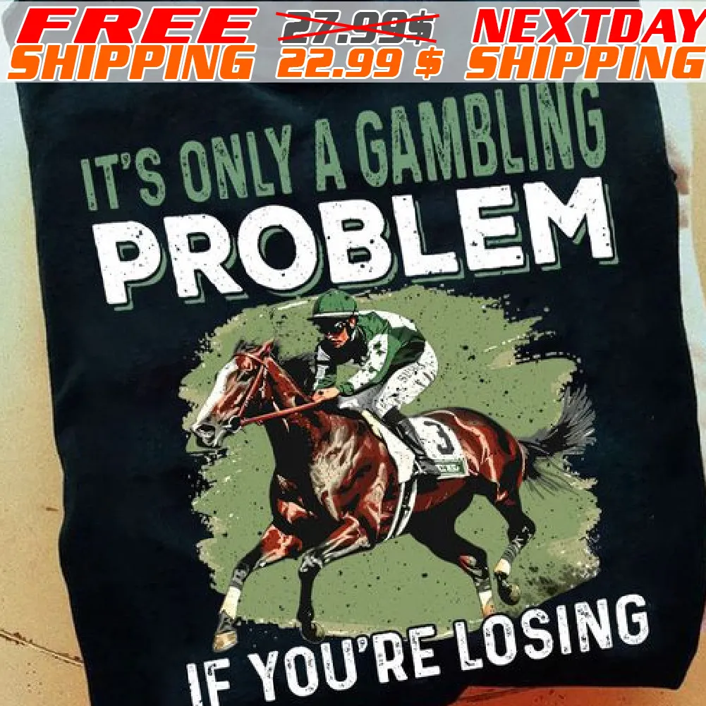 Horse Racing It's Only A Gambling Problem If You're Losing Shirt