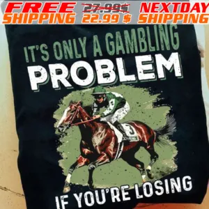 Horse Racing It's Only A Gambling Problem If You're Losing Shirt