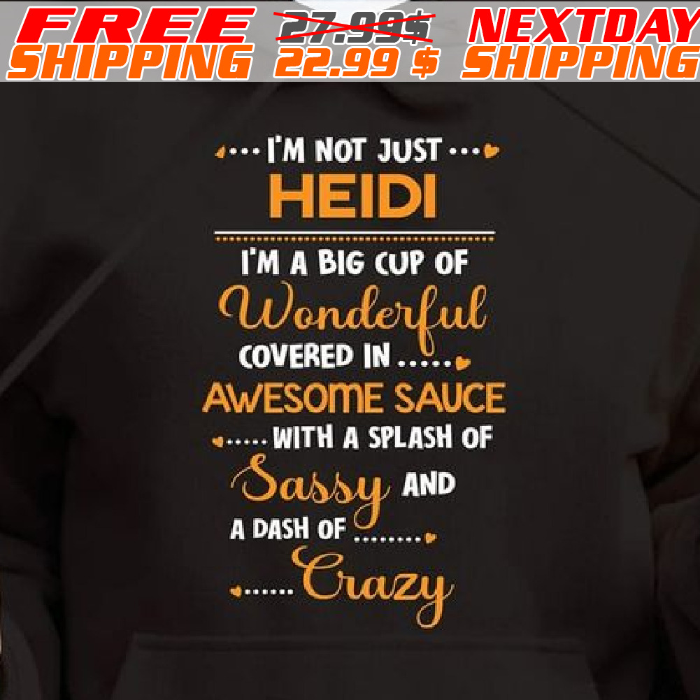 I'm Not Just Heidi I'm A Big Cup Of Wonderful Covered In Awesome Sauce With A Splash Of Sassy And A Dash Of Crazy Shirt