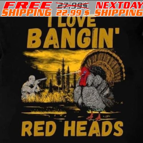 Red heads adult humor mens turkey hunting shirt, I Love Bangin Red Heads Shirt