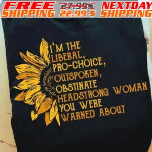 Sunflower I'm The Liberal, Pro-choice, Outspoken, Obstinate Headstrong Woman You Were Warned About Shirt