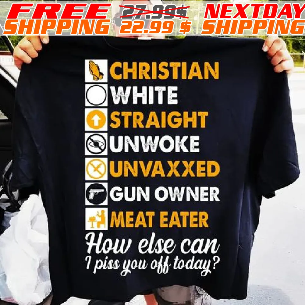 Christian White Straight Unwoke Unvaxxed Gun Owner Meat Eater How Else Can I Piss You Off Today Shirt