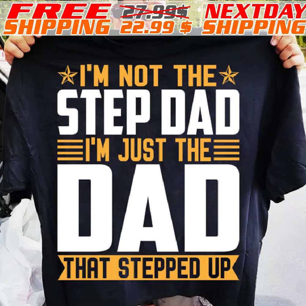 I'm Not The Step Dad I'm Just The Dad That Stepped Up Shirt