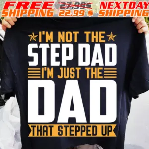 I'm Not The Step Dad I'm Just The Dad That Stepped Up Shirt