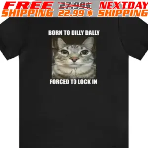 Born To Dilly Dally Forced To Lock In Cat Shirt