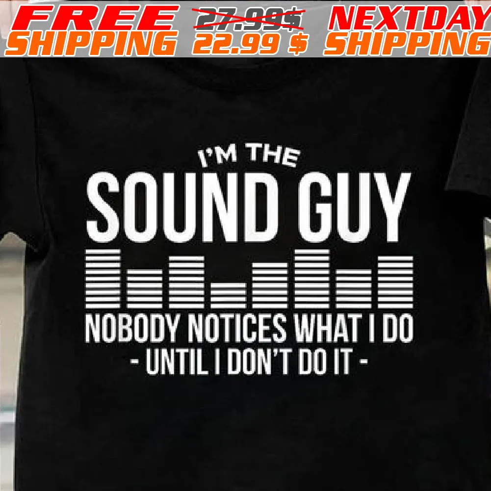 I'm The Sound Guy Nobody Notices What I Do Until I Don't Do It Shirt