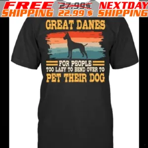 Great Danes Por People Too Lazy To Bend Over To Pet Their Dog Shirt