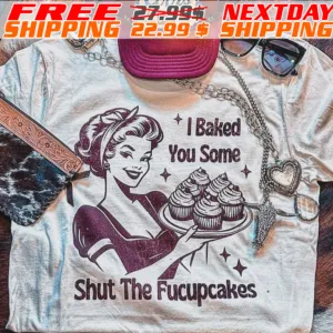 Women I Baked You Some Shut The Fucupcakes Vintage Shirt