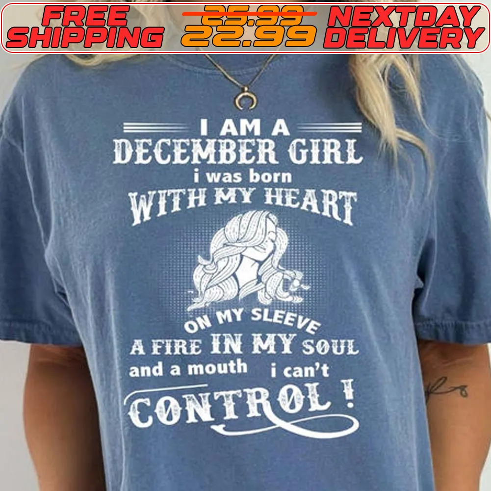 I Am A December Girl I Was Born With My Heart On My Sleeve A Fire In My Soul And A Mouth I Can't Control Shirt