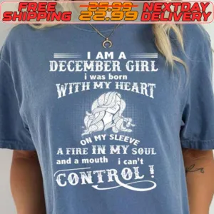 I Am A December Girl I Was Born With My Heart On My Sleeve A Fire In My Soul And A Mouth I Can't Control Shirt
