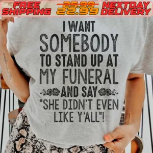 I Want Somebody To Stand Up At My Funeral And Sayg She Didn't Even Like Y'all Shirt