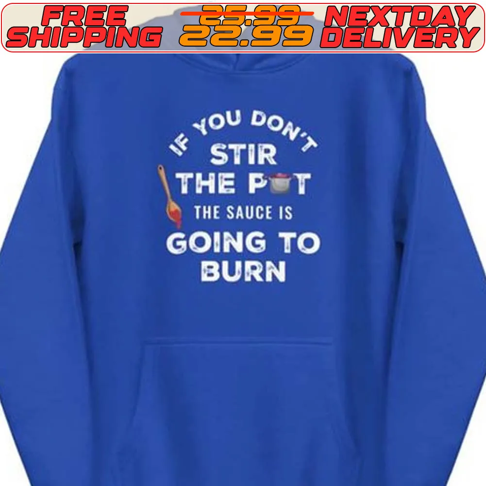 If You Don't Stir The Pot The Sauce Is Going To Burn Shirt