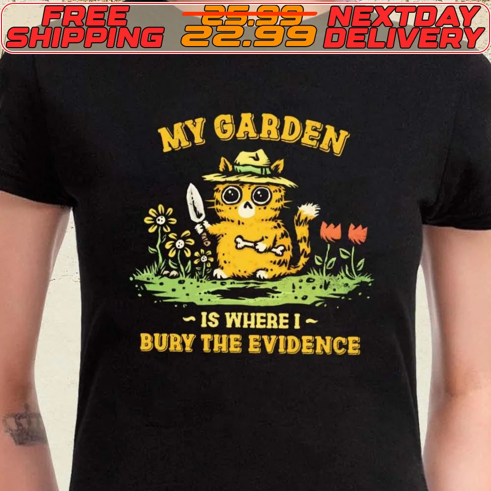My Garden Is Where I Bury The Evidence Shirt