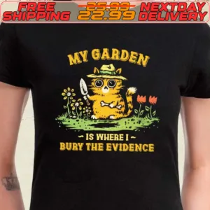 My Garden Is Where I Bury The Evidence Shirt