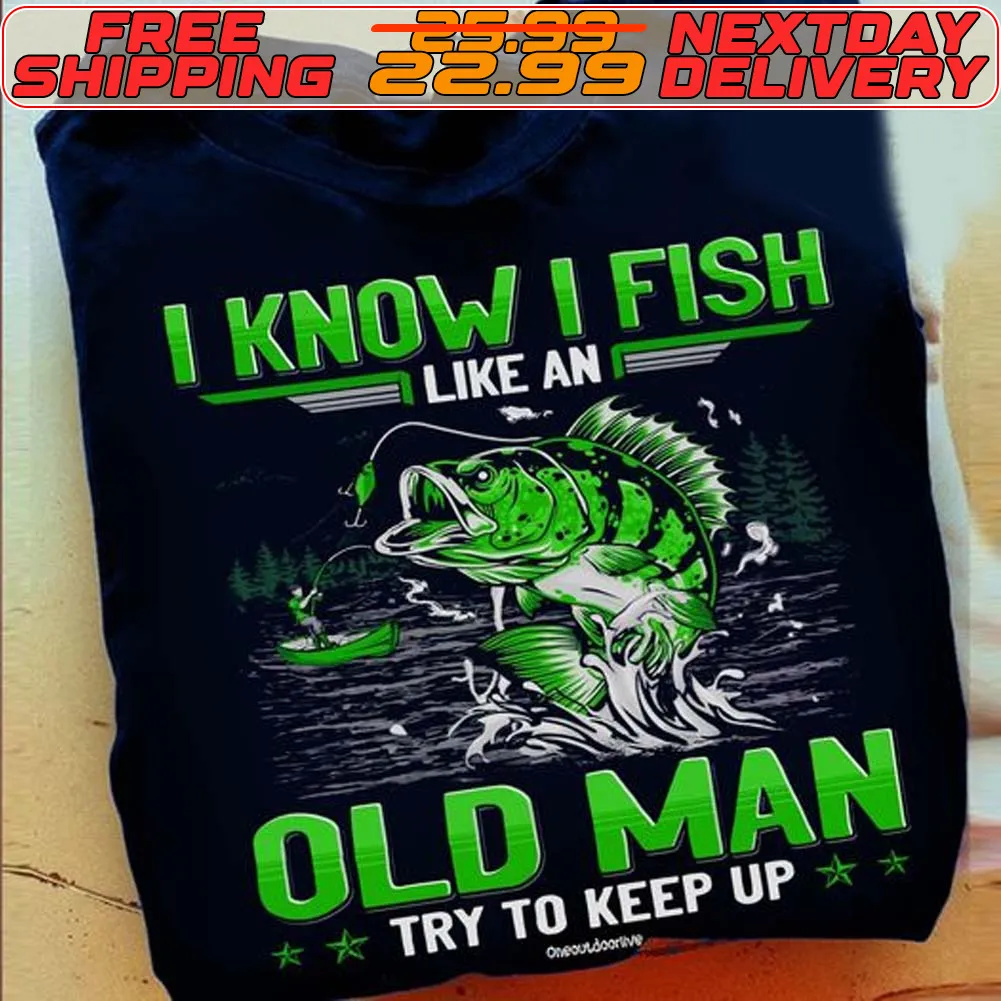 I Know I Fish Like An Old Man Try To Keep Up Shirt