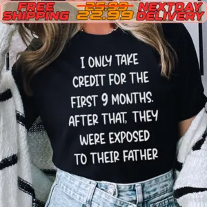 I Only Take Credit For The First 9 Months After That They Were Exposed To Their Father Shirt