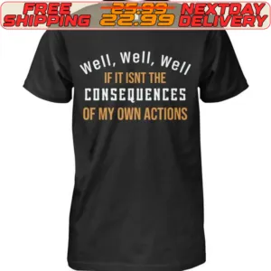 Well Well Well If It Isnt The Consequences Of My Own Actions Shirt