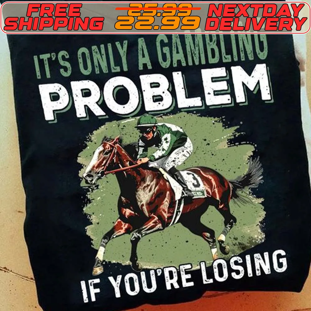 It’s Only A Gambling Problem If You’re Losing Kentucky Derby Horse Racing Shirt