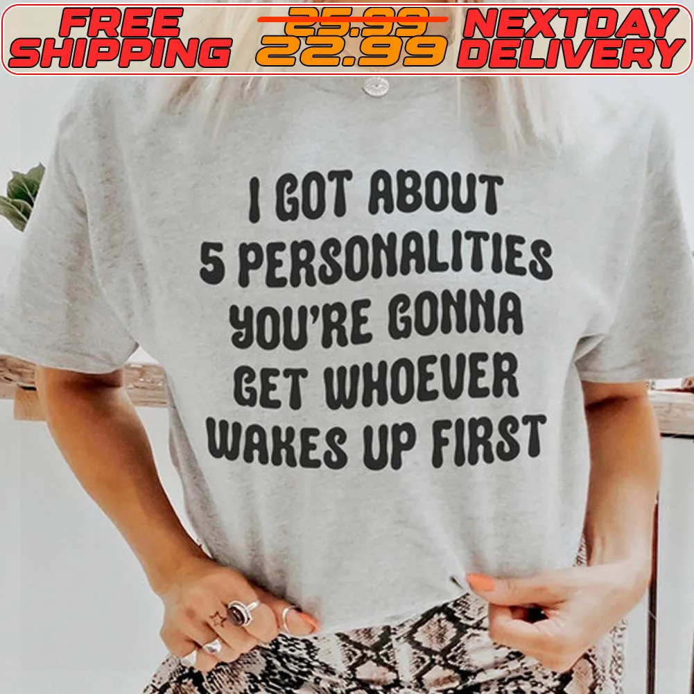 I Got About 5 Personalities You're Gonna Get Whoever Wakes Up First Shirt
