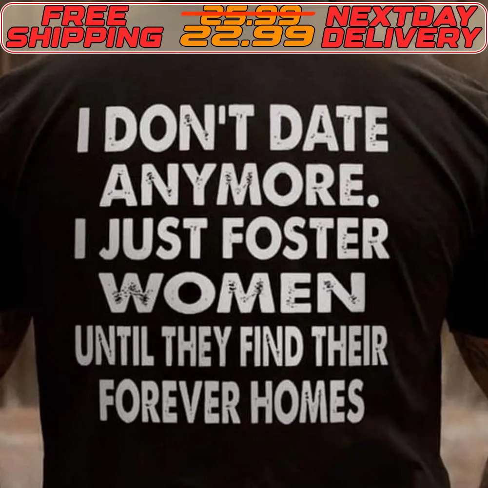 I Don't Date Anymore. I Just Foster Women Until They Find Their Forever Homes Shirt
