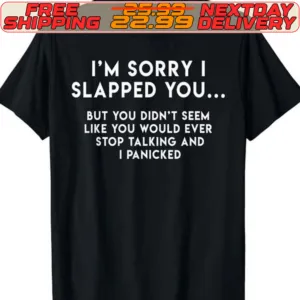 I'm Sorry I Slapped You But You Didn't Seem Like You Would Ever Stop Talking And I Panicked Shirt
