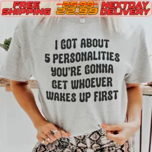 I Got About 5 Personalities You're Gonna Get Whoever Wakes Up First Shirt
