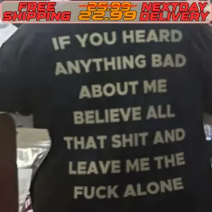 If You Heard Anything Bad About Me Believe All That Shit And Leave Me The Fuck Alone Shirt