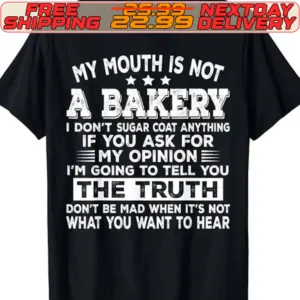 My Mouth Is Not A Bakery I Don't Sugar Coat Anything If You Ask For My Opinion I'm Going To Tell You The Truth Don't Be Mad When It's Not What You Want To Hear Shirt