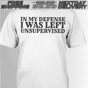 In My Defense I Was Left Unsupervised Shirt