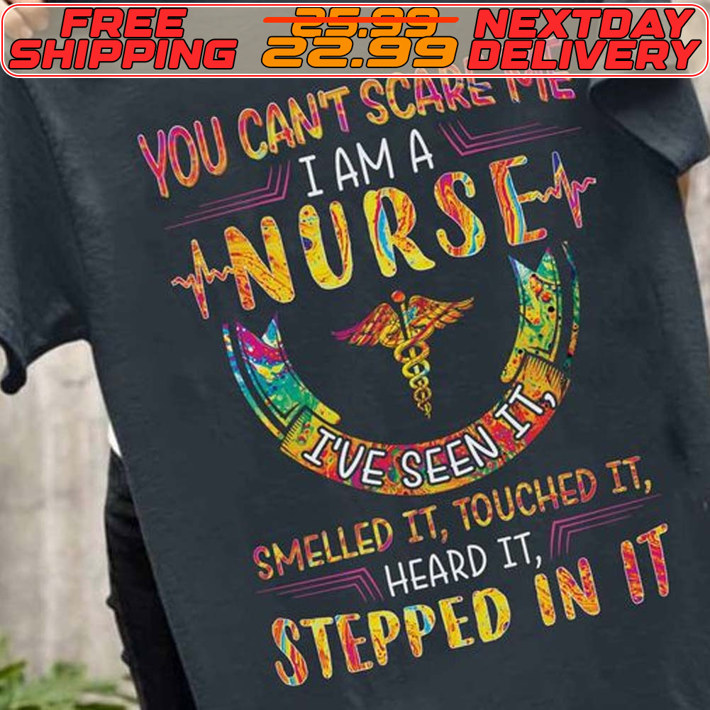 You Can't Scare Me I Am A Nurse I've Seen It Smelled It Touched It Heard It Stepped In It Shirt You Can't Scare Me I Am A Nurse I've Seen It Smelled It Touched It Heard It Stepped In It Shirt