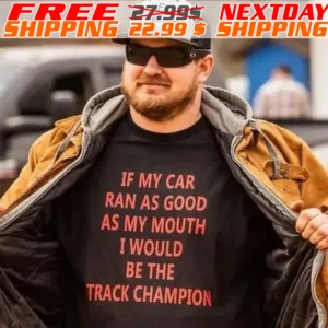 If My Car Ran As Good As My Mouth I Would Be The Track Champion Shirt