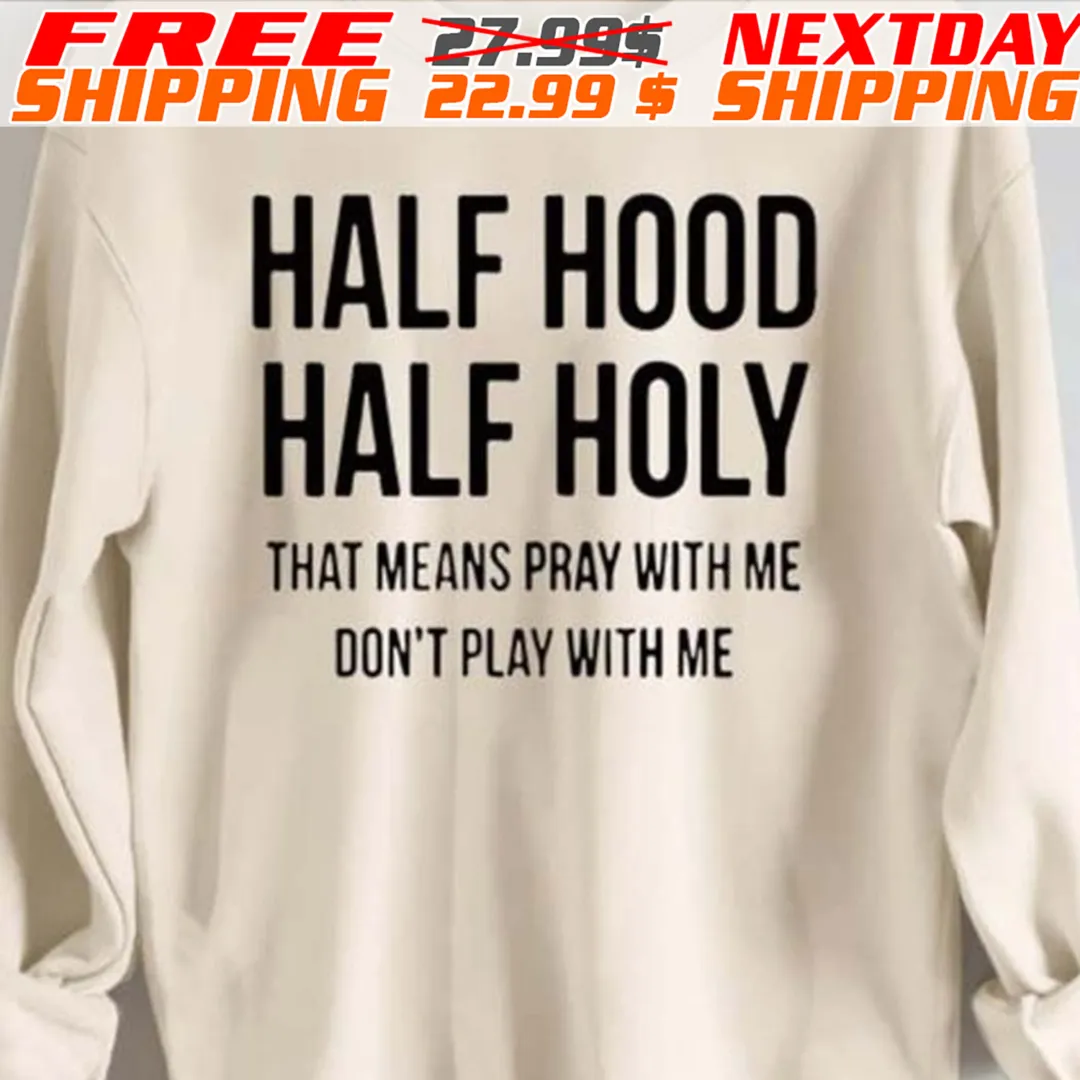 Half Hood Half Holy That Means Pray With Me Don't Play With Me Shirt