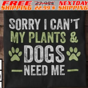 Sorry I Can't My Plants And Dog Need Me Shirt