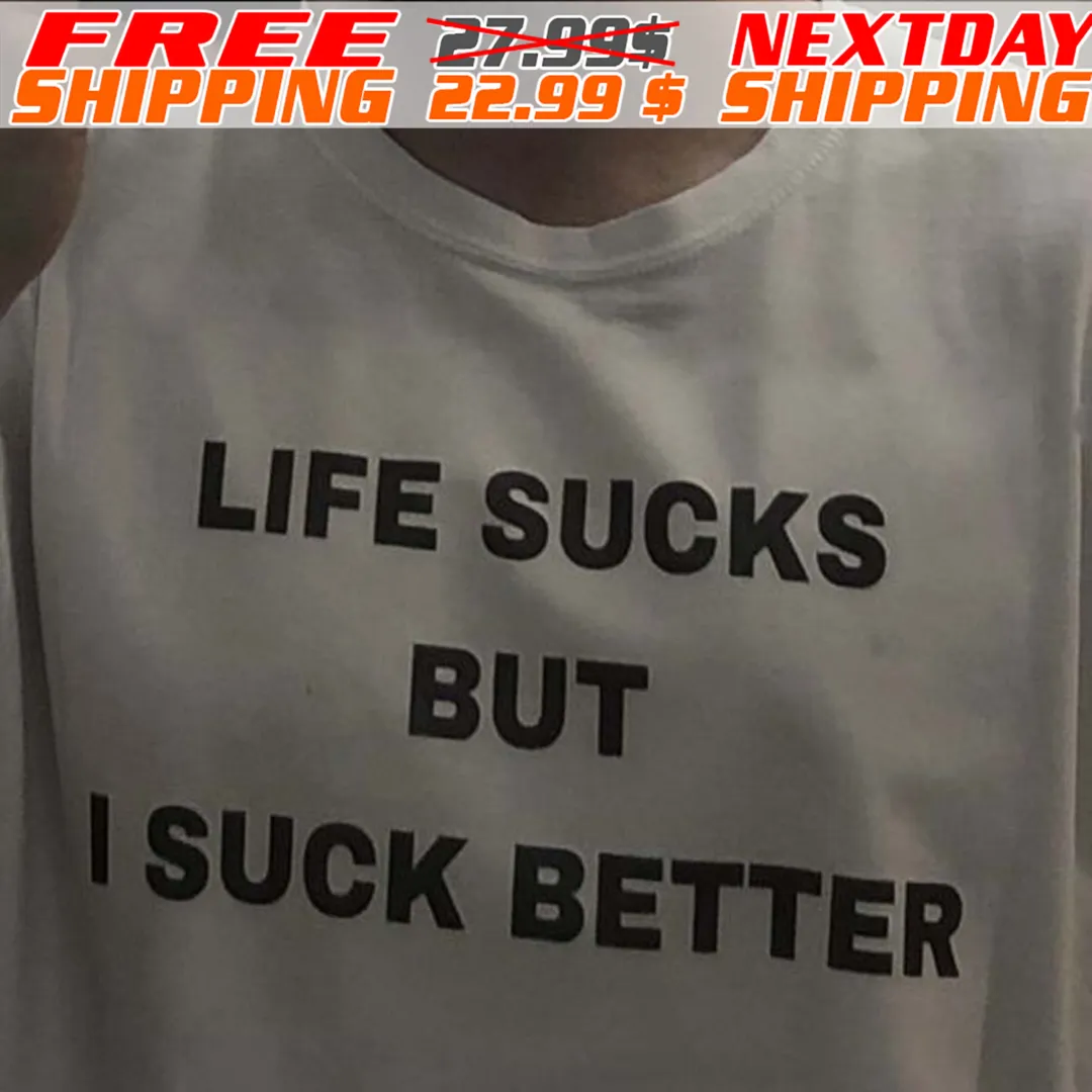 Life Sucks But I Suck Better Shirt